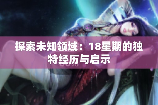探索未知领域：18星期的独特经历与启示
