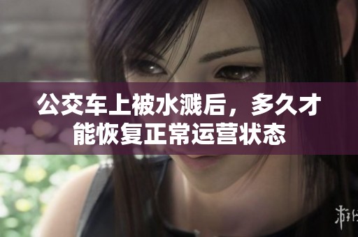 公交车上被水溅后，多久才能恢复正常运营状态