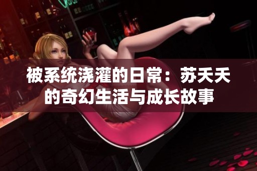 被系统浇灌的日常：苏夭夭的奇幻生活与成长故事