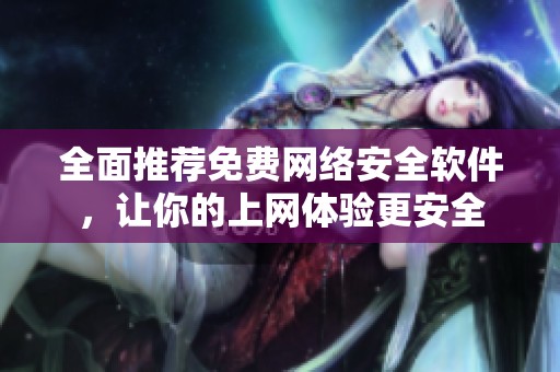 全面推荐免费网络安全软件，让你的上网体验更安全