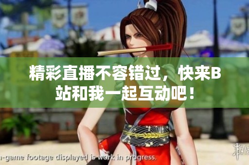 精彩直播不容错过，快来B站和我一起互动吧！
