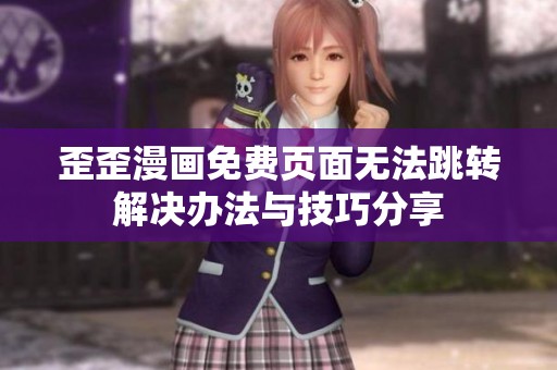 歪歪漫画免费页面无法跳转解决办法与技巧分享