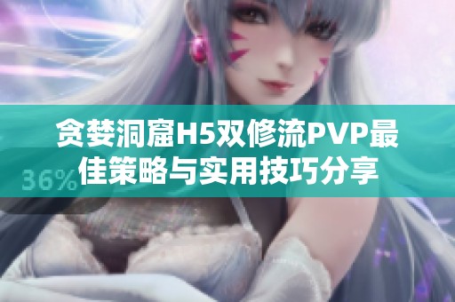 贪婪洞窟H5双修流PVP最佳策略与实用技巧分享