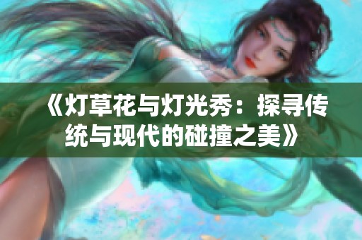 《灯草花与灯光秀：探寻传统与现代的碰撞之美》