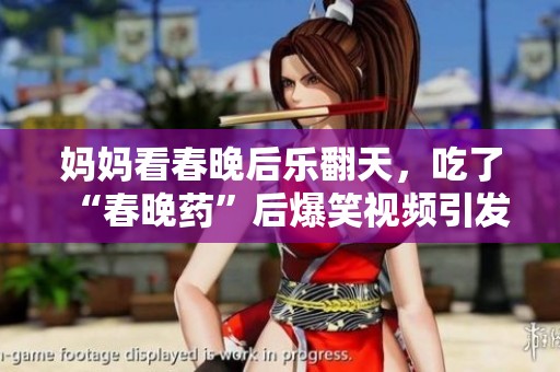 妈妈看春晚后乐翻天，吃了“春晚药”后爆笑视频引发热议