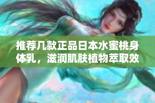 推荐几款正品日本水蜜桃身体乳，滋润肌肤植物萃取效果好