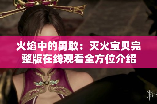火焰中的勇敢：灭火宝贝完整版在线观看全方位介绍
