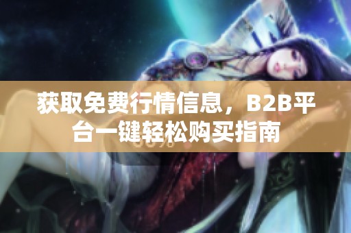 获取免费行情信息，B2B平台一键轻松购买指南