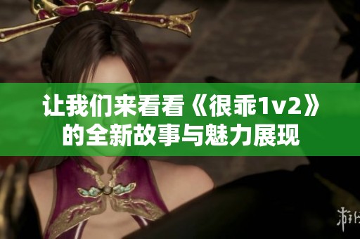 让我们来看看《很乖1v2》的全新故事与魅力展现