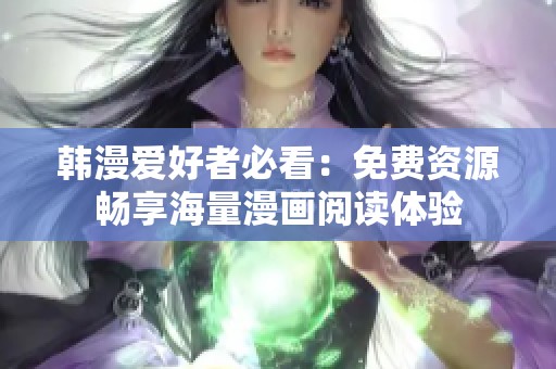 韩漫爱好者必看：免费资源畅享海量漫画阅读体验