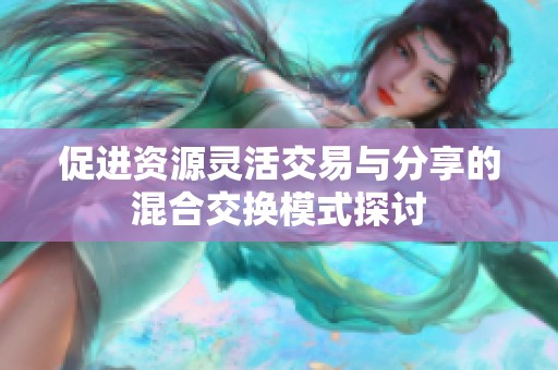 促进资源灵活交易与分享的混合交换模式探讨