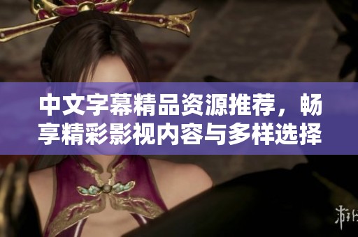 中文字幕精品资源推荐，畅享精彩影视内容与多样选择