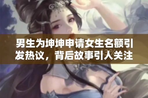 男生为坤坤申请女生名额引发热议，背后故事引人关注