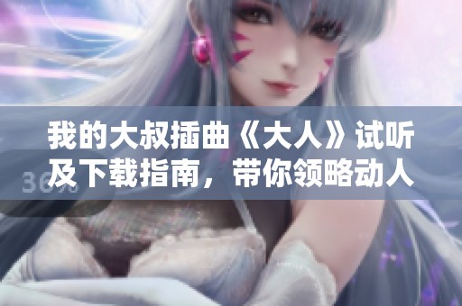 我的大叔插曲《大人》试听及下载指南，带你领略动人旋律