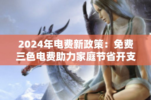 2024年电费新政策：免费三色电费助力家庭节省开支