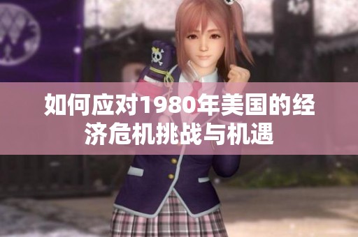 如何应对1980年美国的经济危机挑战与机遇