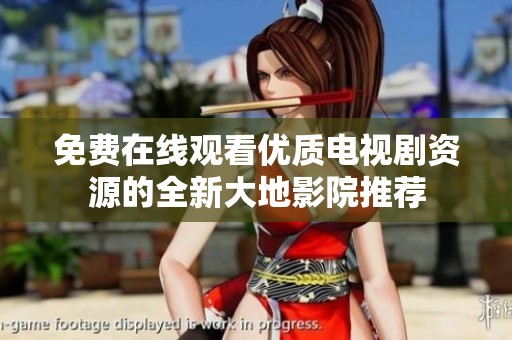 免费在线观看优质电视剧资源的全新大地影院推荐