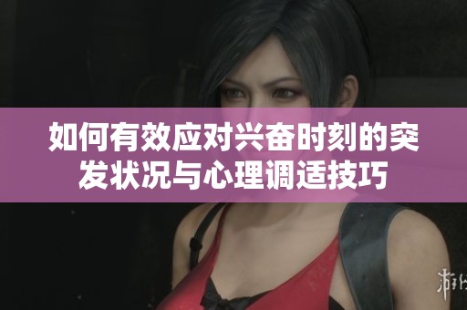 如何有效应对兴奋时刻的突发状况与心理调适技巧