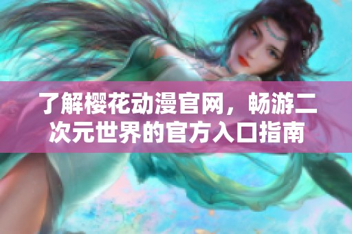 了解樱花动漫官网，畅游二次元世界的官方入口指南