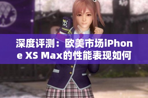 深度评测：欧美市场iPhone XS Max的性能表现如何？