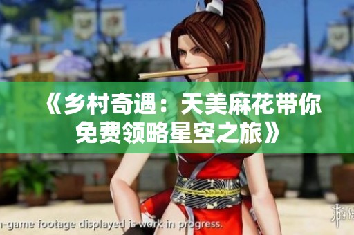 《乡村奇遇：天美麻花带你免费领略星空之旅》