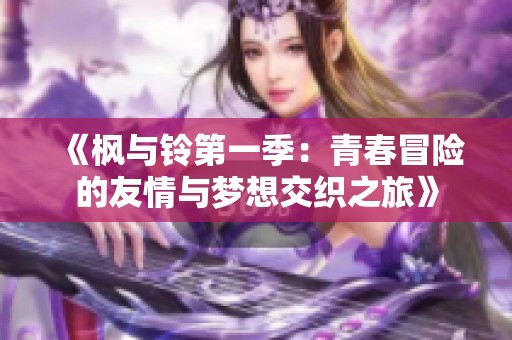 《枫与铃第一季：青春冒险的友情与梦想交织之旅》