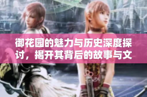 御花园的魅力与历史深度探讨，揭开其背后的故事与文化价值
