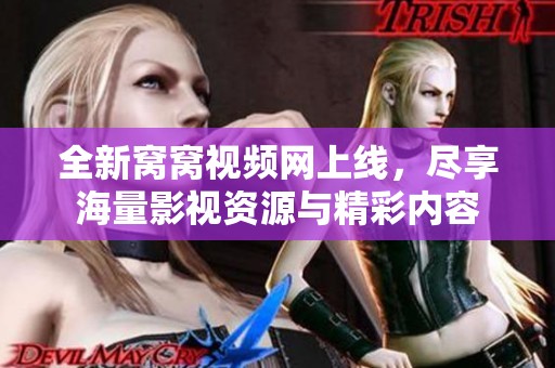 全新窝窝视频网上线，尽享海量影视资源与精彩内容