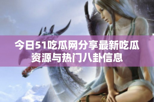 今日51吃瓜网分享最新吃瓜资源与热门八卦信息