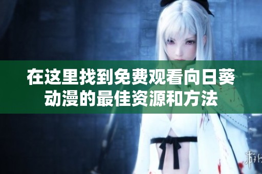 在这里找到免费观看向日葵动漫的最佳资源和方法