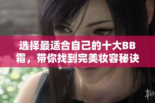 选择最适合自己的十大BB霜，带你找到完美妆容秘诀