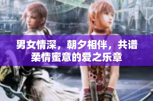 男女情深，朝夕相伴，共谱柔情蜜意的爱之乐章