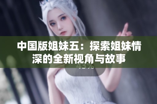 中国版姐妹五：探索姐妹情深的全新视角与故事