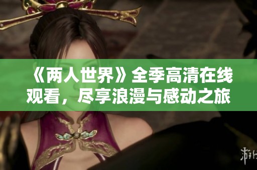 《两人世界》全季高清在线观看，尽享浪漫与感动之旅