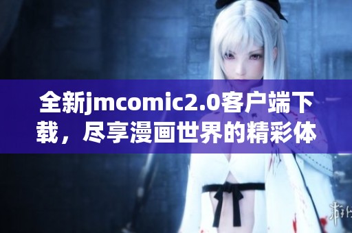 全新jmcomic2.0客户端下载，尽享漫画世界的精彩体验