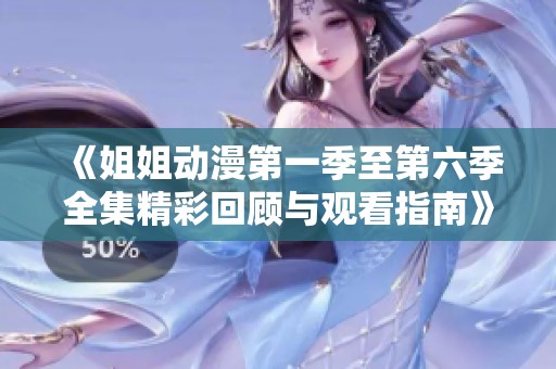 《姐姐动漫第一季至第六季全集精彩回顾与观看指南》