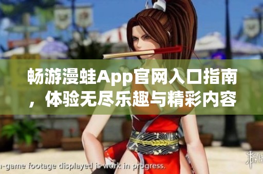 畅游漫蛙App官网入口指南，体验无尽乐趣与精彩内容