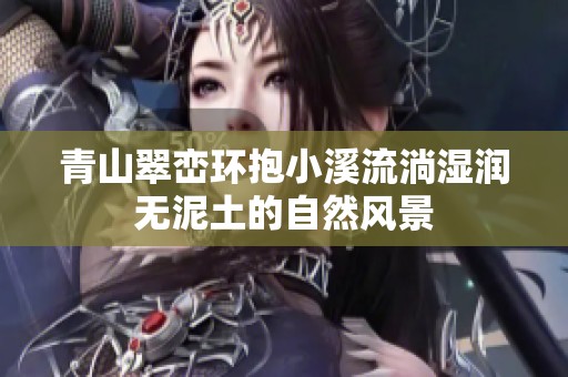 青山翠峦环抱小溪流淌湿润无泥土的自然风景