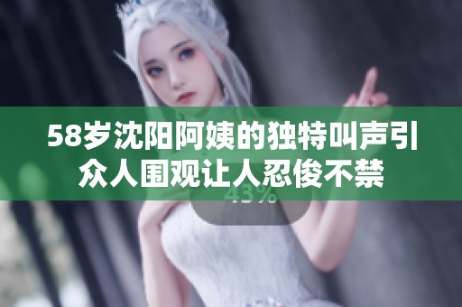 58岁沈阳阿姨的独特叫声引众人围观让人忍俊不禁