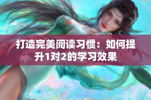 打造完美阅读习惯：如何提升1对2的学习效果