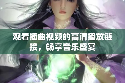 观看插曲视频的高清播放链接，畅享音乐盛宴