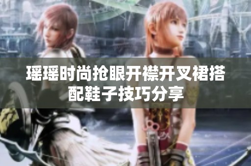 瑶瑶时尚抢眼开襟开叉裙搭配鞋子技巧分享