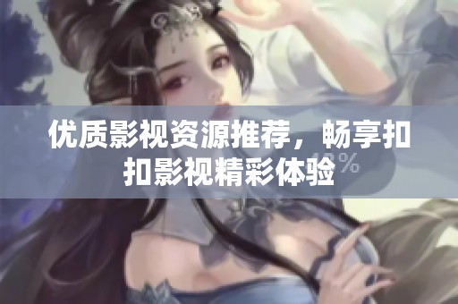 优质影视资源推荐，畅享扣扣影视精彩体验