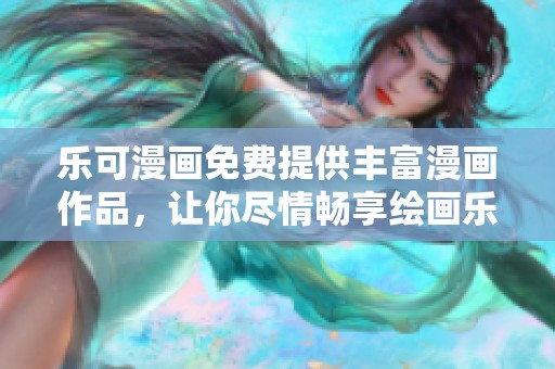 乐可漫画免费提供丰富漫画作品，让你尽情畅享绘画乐趣