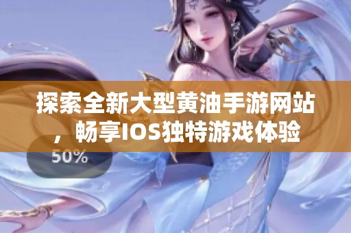 探索全新大型黄油手游网站，畅享IOS独特游戏体验