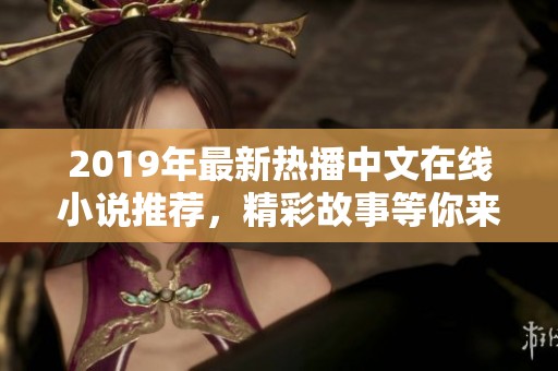 2019年最新热播中文在线小说推荐，精彩故事等你来读