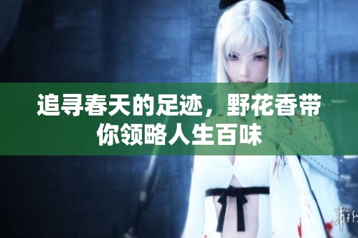 追寻春天的足迹，野花香带你领略人生百味