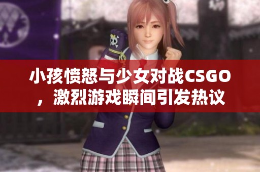 小孩愤怒与少女对战CSGO，激烈游戏瞬间引发热议