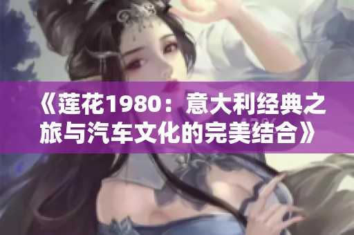 《莲花1980：意大利经典之旅与汽车文化的完美结合》