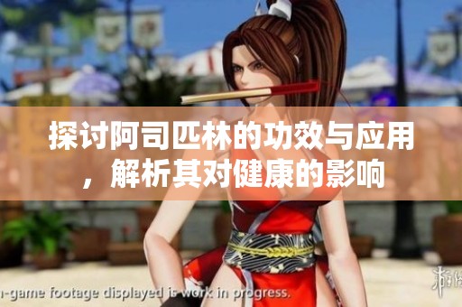 探讨阿司匹林的功效与应用，解析其对健康的影响